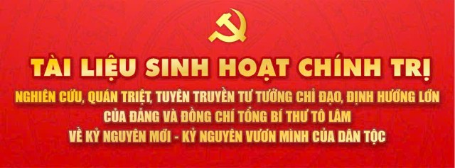 Tài liệu đợt sinh hoạt chính trị về tư tưởng chỉ đạo, định hướng lớn của Đảng và đồng chí Tổng Bí thư Tô Lâm về kỷ nguyên mới - kỷ nguyên vươn mình của dân tộc